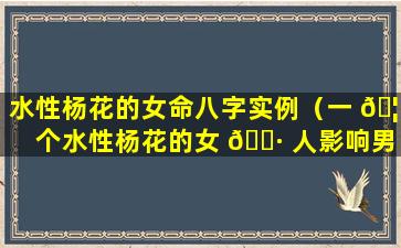 水性杨花的女命八字实例（一 🦅 个水性杨花的女 🌷 人影响男人的运气）